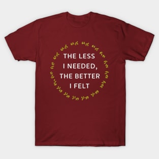 The less I needed, the better I felt T-Shirt